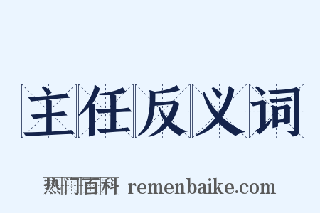 主任反义词是什么意思的图片